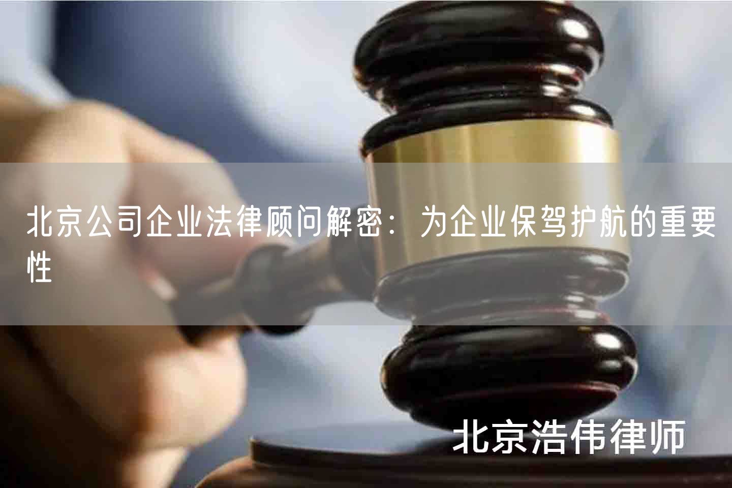 北京公司企业法律顾问解密：为企业保驾护航的重要性