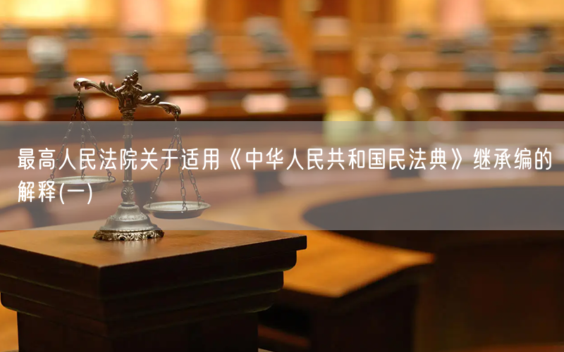 最高人民法院关于适用《中华人民共和国民法典》继承编的解释(一)(图1)